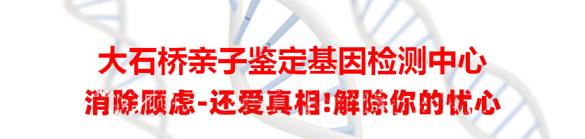 大石桥亲子鉴定基因检测中心